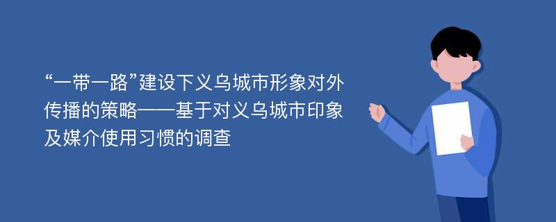 “一带一路”建设下义乌城市形象对外传播的策略——基于对义乌城市印象及媒介使用习惯的调查