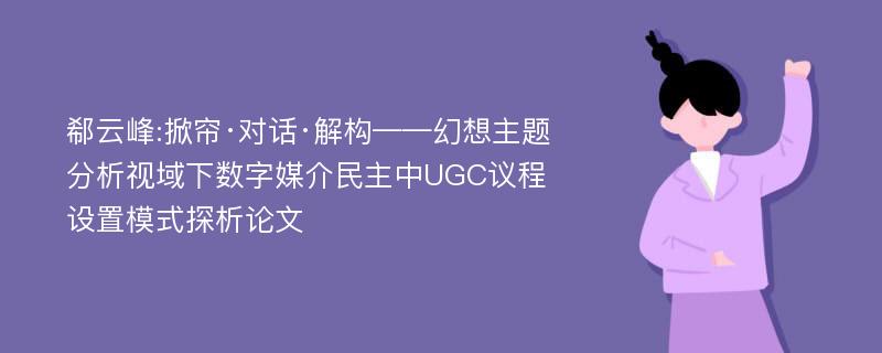 郗云峰:掀帘·对话·解构——幻想主题分析视域下数字媒介民主中UGC议程设置模式探析论文