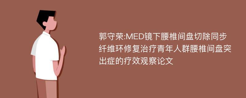 郭守荣:MED镜下腰椎间盘切除同步纤维环修复治疗青年人群腰椎间盘突出症的疗效观察论文