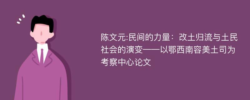 陈文元:民间的力量：改土归流与土民社会的演变——以鄂西南容美土司为考察中心论文