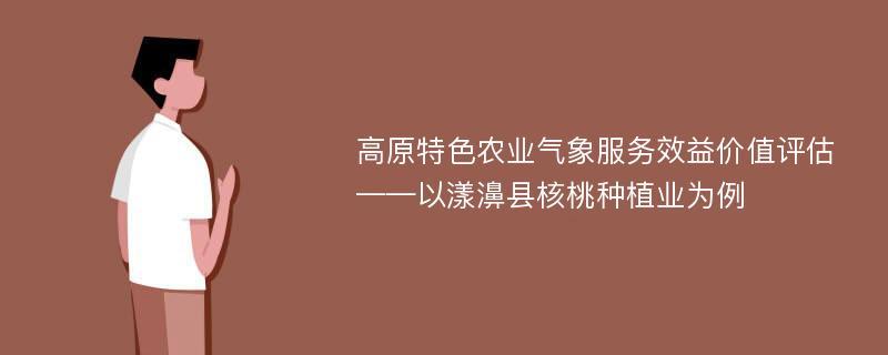 高原特色农业气象服务效益价值评估 ——以漾濞县核桃种植业为例