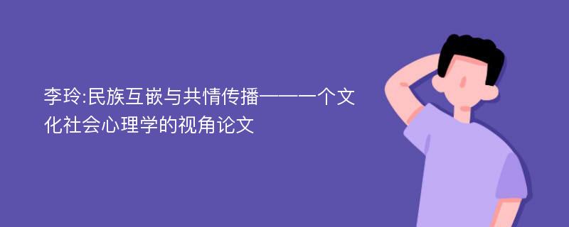 李玲:民族互嵌与共情传播——一个文化社会心理学的视角论文