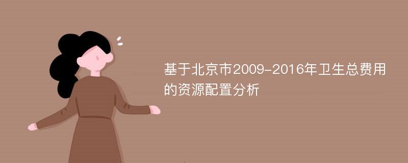 基于北京市2009-2016年卫生总费用的资源配置分析