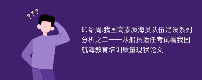 印绍周:我国高素质海员队伍建设系列分析之二——从船员适任考试看我国航海教育培训质量现状论文