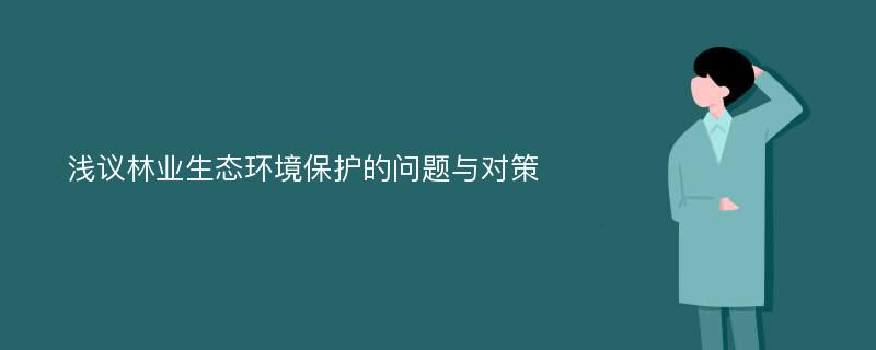 浅议林业生态环境保护的问题与对策