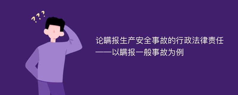 论瞒报生产安全事故的行政法律责任——以瞒报一般事故为例