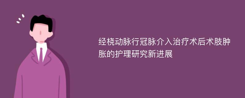 经桡动脉行冠脉介入治疗术后术肢肿胀的护理研究新进展