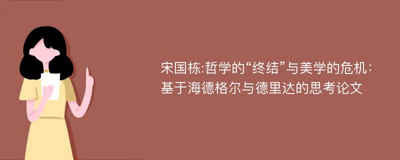 宋国栋:哲学的“终结”与美学的危机：基于海德格尔与德里达的思考论文