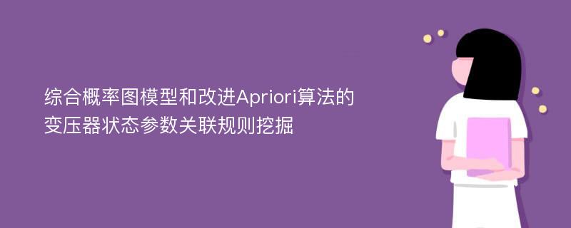 综合概率图模型和改进Apriori算法的变压器状态参数关联规则挖掘