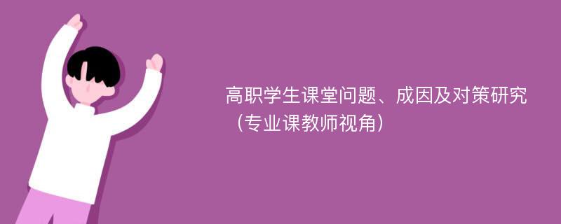 高职学生课堂问题、成因及对策研究（专业课教师视角）