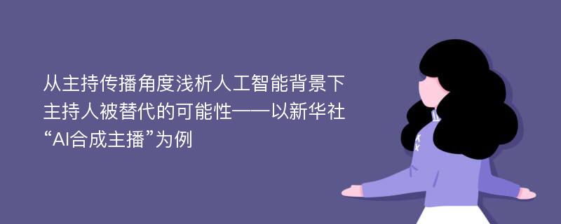 从主持传播角度浅析人工智能背景下主持人被替代的可能性——以新华社“AI合成主播”为例