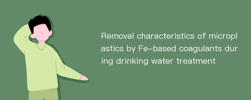 Removal characteristics of microplastics by Fe-based coagulants during drinking water treatment