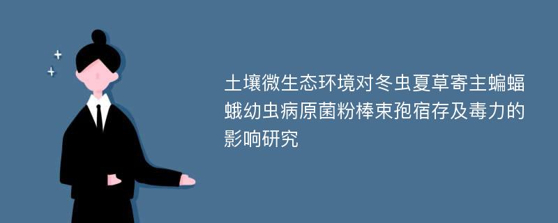 土壤微生态环境对冬虫夏草寄主蝙蝠蛾幼虫病原菌粉棒束孢宿存及毒力的影响研究