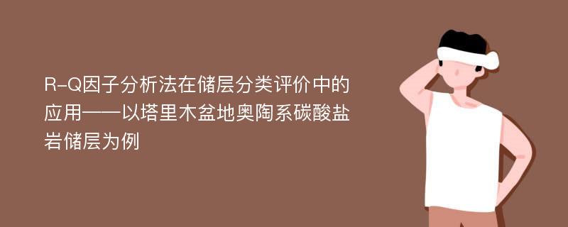 R-Q因子分析法在储层分类评价中的应用——以塔里木盆地奥陶系碳酸盐岩储层为例