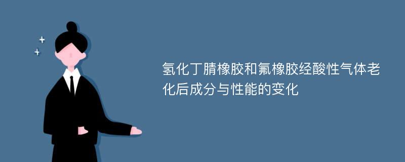 氢化丁腈橡胶和氟橡胶经酸性气体老化后成分与性能的变化