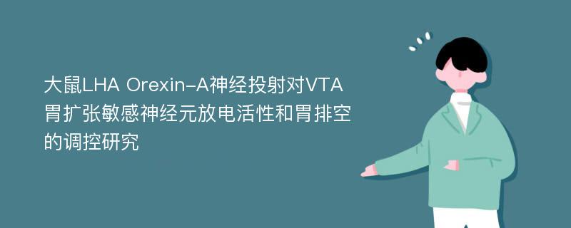 大鼠LHA Orexin-A神经投射对VTA胃扩张敏感神经元放电活性和胃排空的调控研究