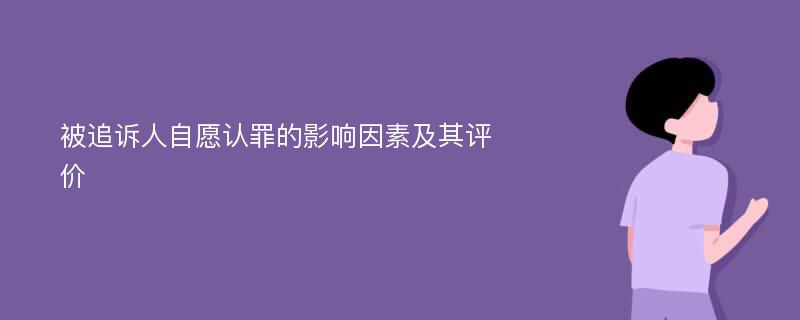 被追诉人自愿认罪的影响因素及其评价