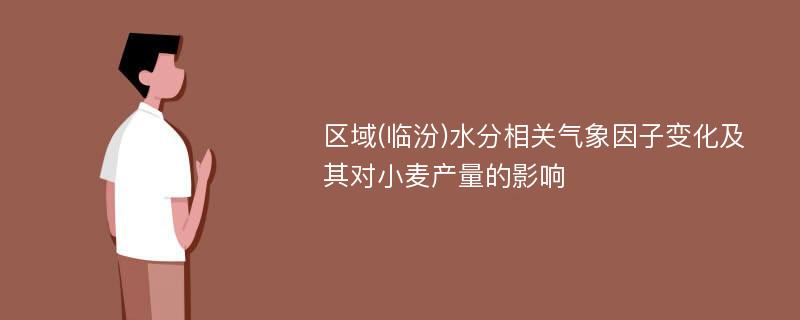 区域(临汾)水分相关气象因子变化及其对小麦产量的影响