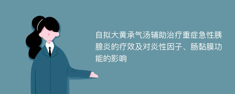 自拟大黄承气汤辅助治疗重症急性胰腺炎的疗效及对炎性因子、肠黏膜功能的影响