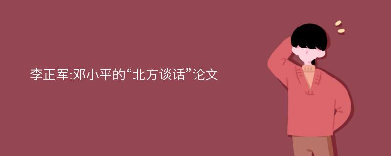 李正军:邓小平的“北方谈话”论文