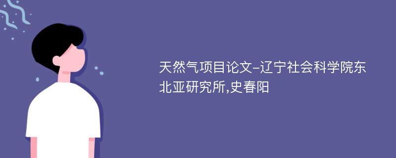 天然气项目论文-辽宁社会科学院东北亚研究所,史春阳