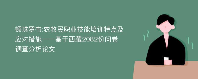 顿珠罗布:农牧民职业技能培训特点及应对措施——基于西藏2082份问卷调查分析论文