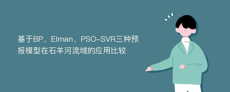 基于BP、Elman、PSO-SVR三种预报模型在石羊河流域的应用比较