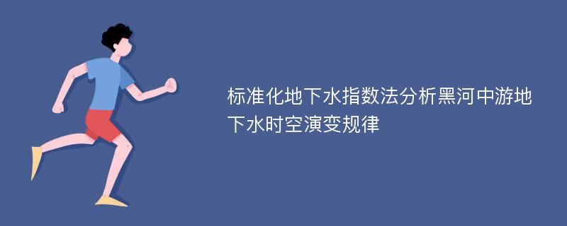 标准化地下水指数法分析黑河中游地下水时空演变规律