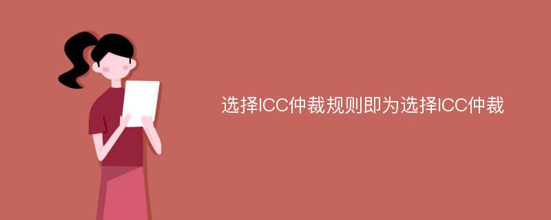 选择ICC仲裁规则即为选择ICC仲裁