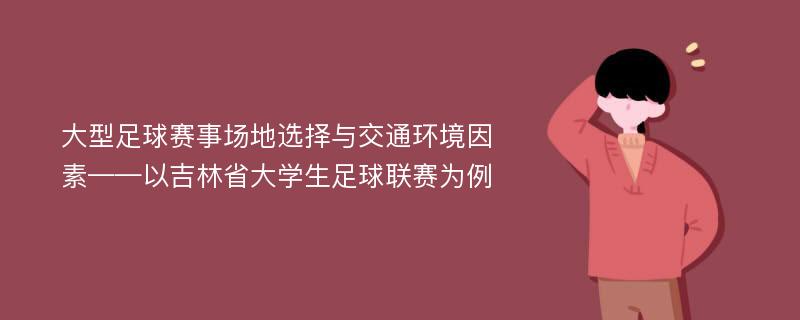 大型足球赛事场地选择与交通环境因素——以吉林省大学生足球联赛为例