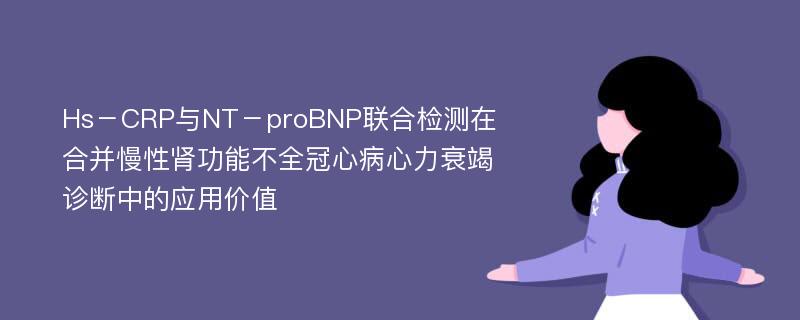 Hs－CRP与NT－proBNP联合检测在合并慢性肾功能不全冠心病心力衰竭诊断中的应用价值