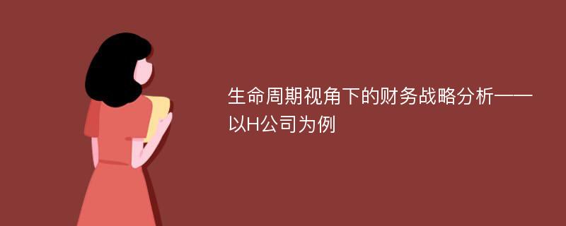 生命周期视角下的财务战略分析——以H公司为例