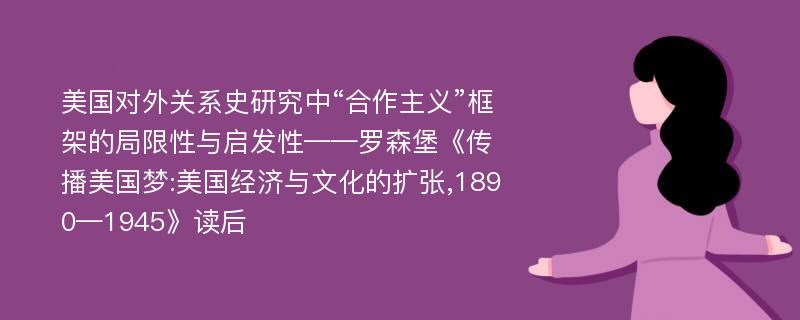 美国对外关系史研究中“合作主义”框架的局限性与启发性——罗森堡《传播美国梦:美国经济与文化的扩张,1890—1945》读后