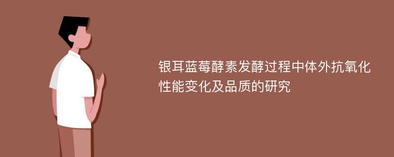 银耳蓝莓酵素发酵过程中体外抗氧化性能变化及品质的研究