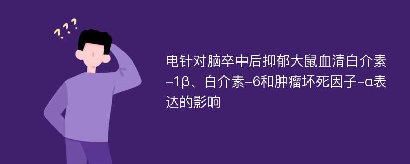 电针对脑卒中后抑郁大鼠血清白介素-1β、白介素-6和肿瘤坏死因子-α表达的影响