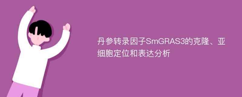 丹参转录因子SmGRAS3的克隆、亚细胞定位和表达分析