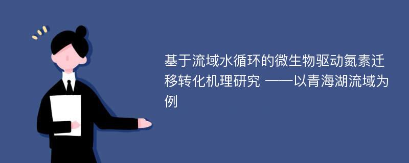 基于流域水循环的微生物驱动氮素迁移转化机理研究 ——以青海湖流域为例