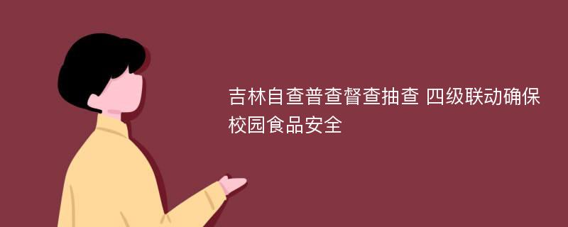 吉林自查普查督查抽查 四级联动确保校园食品安全