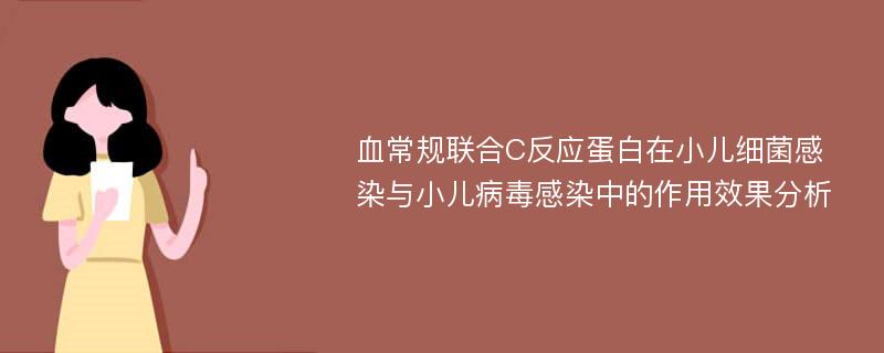 血常规联合C反应蛋白在小儿细菌感染与小儿病毒感染中的作用效果分析