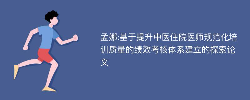 孟娜:基于提升中医住院医师规范化培训质量的绩效考核体系建立的探索论文