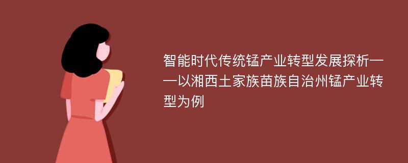 智能时代传统锰产业转型发展探析——以湘西土家族苗族自治州锰产业转型为例