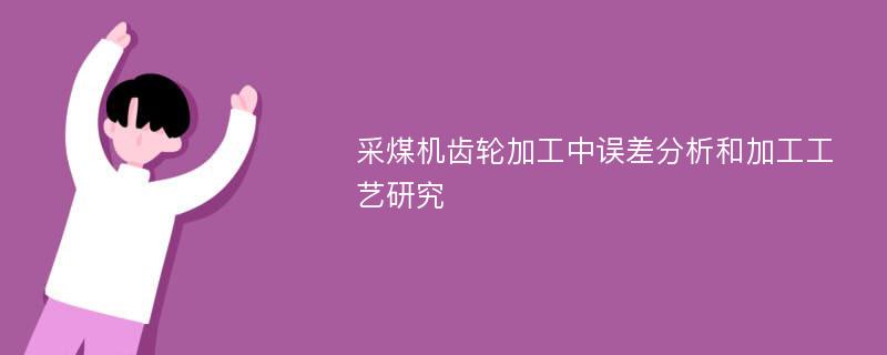 采煤机齿轮加工中误差分析和加工工艺研究