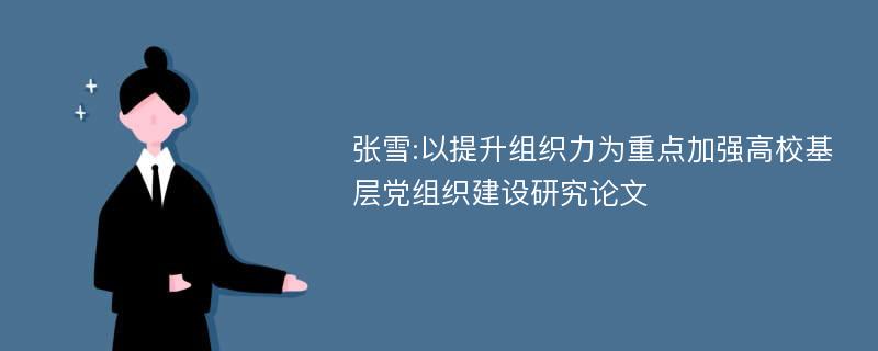 张雪:以提升组织力为重点加强高校基层党组织建设研究论文