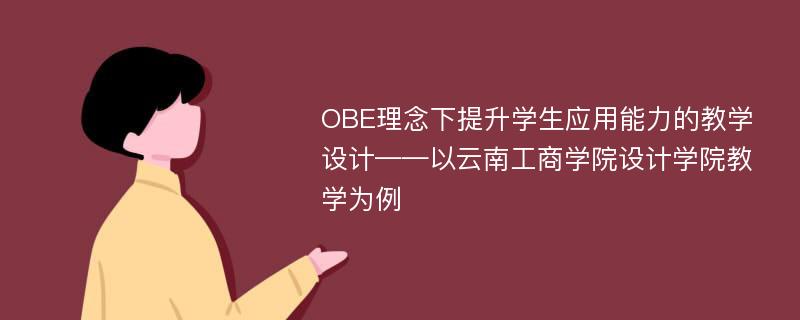 OBE理念下提升学生应用能力的教学设计——以云南工商学院设计学院教学为例