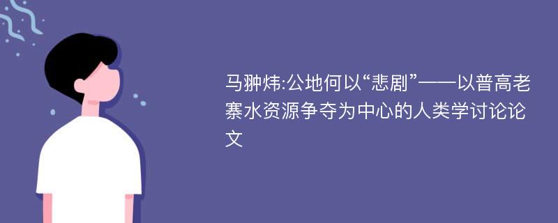 马翀炜:公地何以“悲剧”——以普高老寨水资源争夺为中心的人类学讨论论文