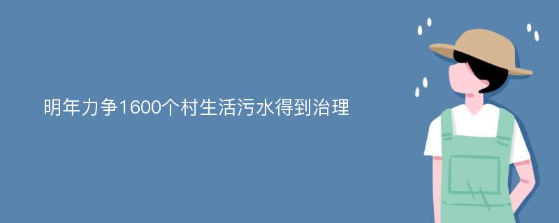 明年力争1600个村生活污水得到治理