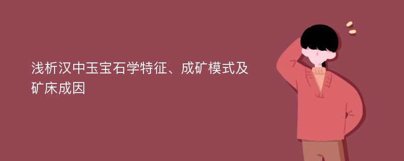 浅析汉中玉宝石学特征、成矿模式及矿床成因