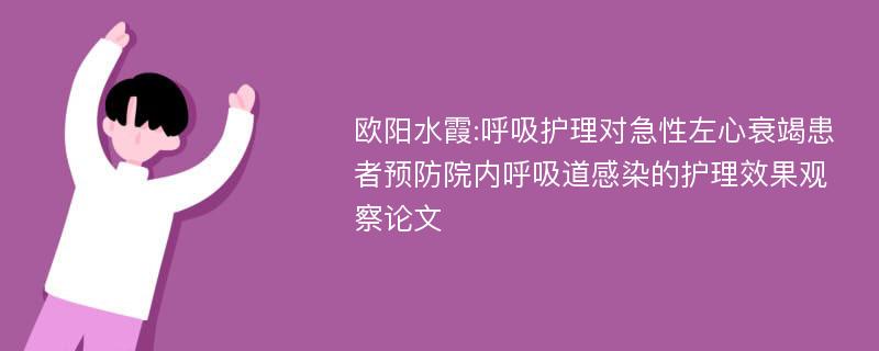 欧阳水霞:呼吸护理对急性左心衰竭患者预防院内呼吸道感染的护理效果观察论文