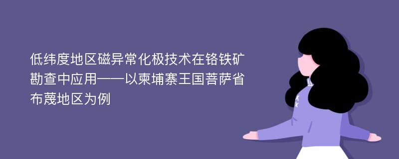 低纬度地区磁异常化极技术在铬铁矿勘查中应用——以柬埔寨王国菩萨省布蔑地区为例