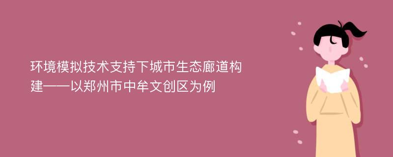 环境模拟技术支持下城市生态廊道构建——以郑州市中牟文创区为例